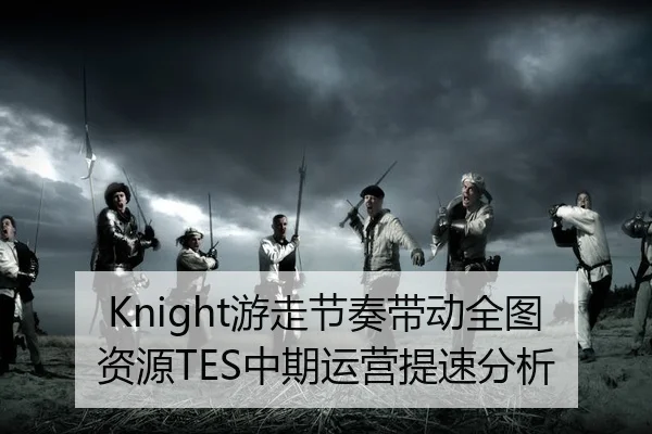 Knight游走节奏带动全图资源TES中期运营提速分析