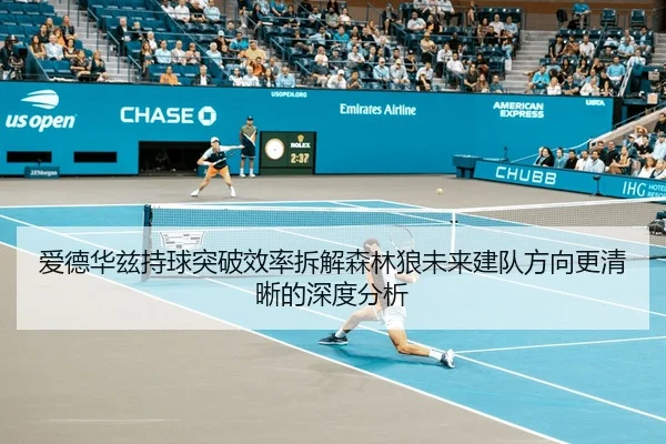爱德华兹持球突破效率拆解森林狼未来建队方向更清晰的深度分析