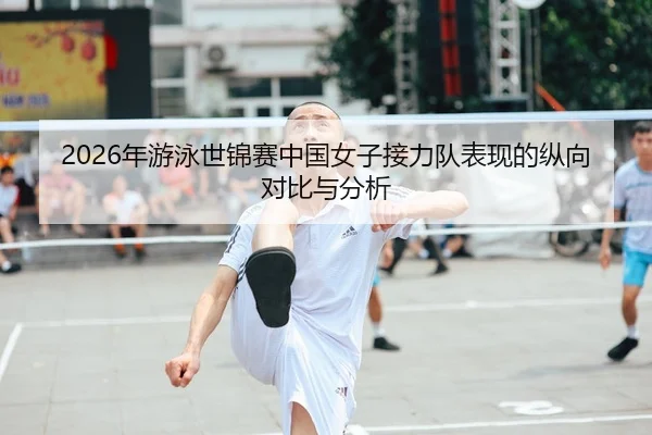 2026年游泳世锦赛中国女子接力队表现的纵向对比与分析