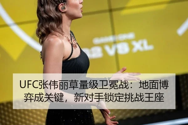 UFC张伟丽草量级卫冕战：地面博弈成关键，新对手锁定挑战王座