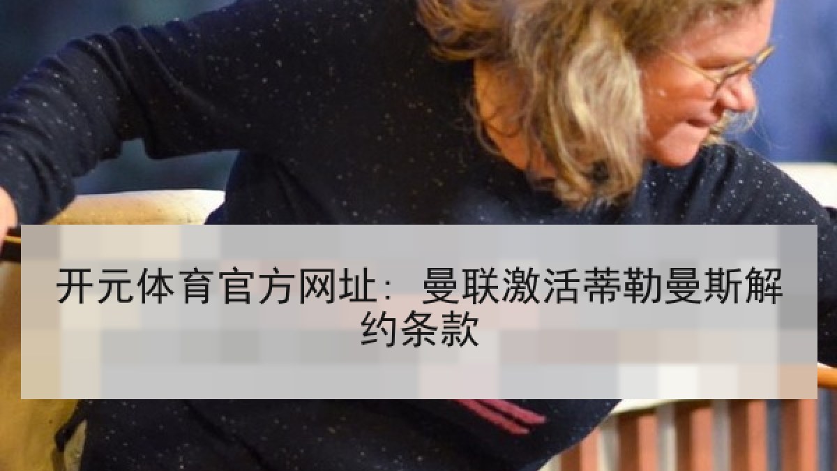 开元体育官方网址: 曼联激活蒂勒曼斯解约条款