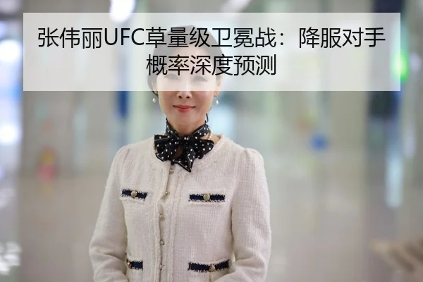 张伟丽UFC草量级卫冕战：降服对手概率深度预测