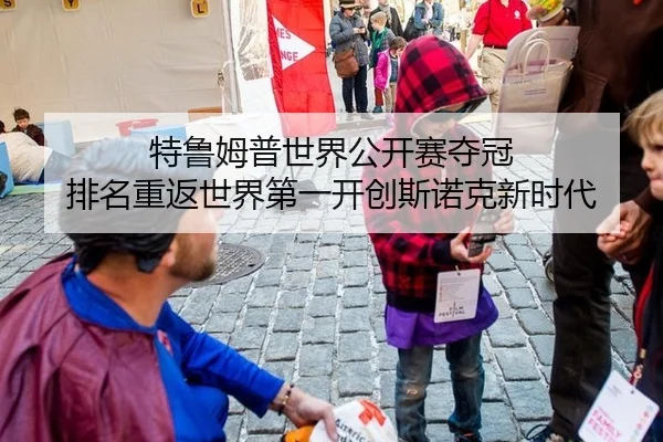 特鲁姆普世界公开赛夺冠 排名重返世界第一开创斯诺克新时代
