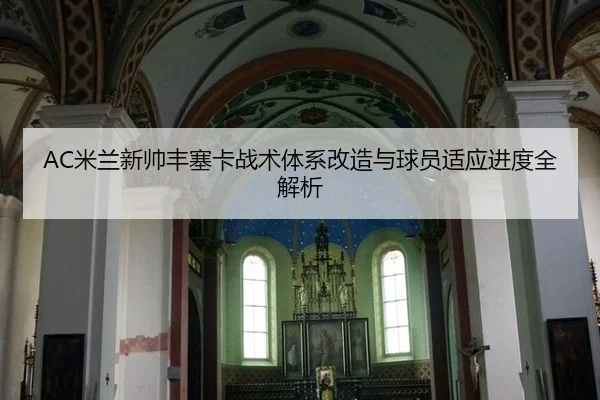 AC米兰新帅丰塞卡战术体系改造与球员适应进度全解析
