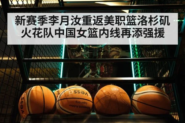 新赛季李月汝重返美职篮洛杉矶火花队中国女篮内线再添强援