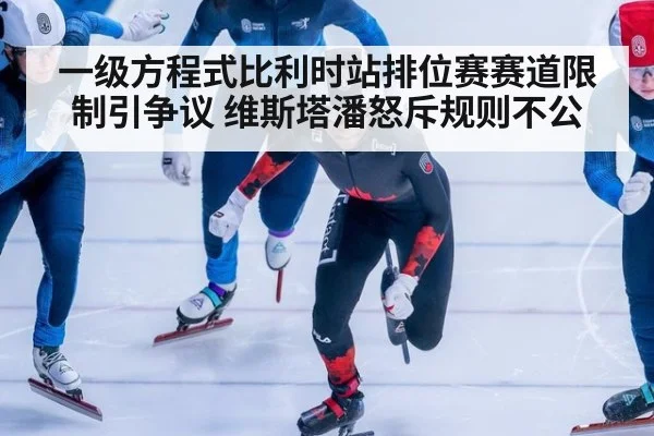 一级方程式比利时站排位赛赛道限制引争议 维斯塔潘怒斥规则不公