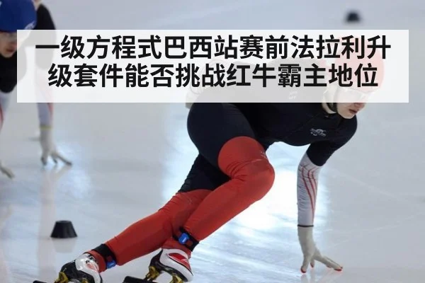 一级方程式巴西站赛前法拉利升级套件能否挑战红牛霸主地位