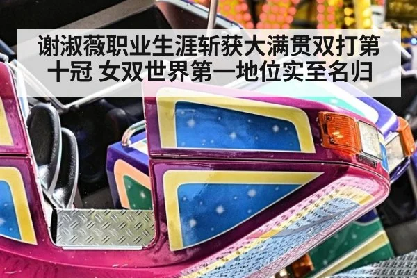 谢淑薇职业生涯斩获大满贯双打第十冠 女双世界第一地位实至名归
