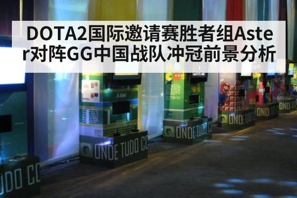 DOTA2国际邀请赛胜者组Aster对阵GG中国战队冲冠前景分析