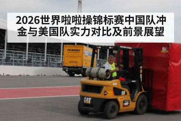 2026世界啦啦操锦标赛中国队冲金与美国队实力对比及前景展望