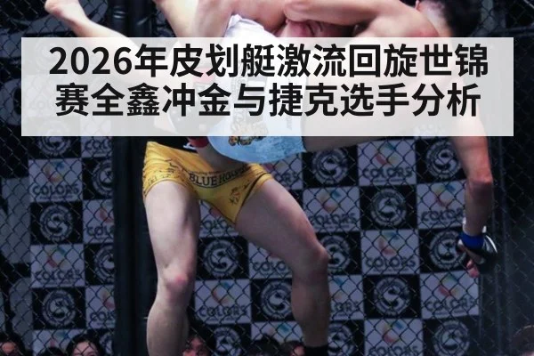 2026年皮划艇激流回旋世锦赛全鑫冲金与捷克选手分析
